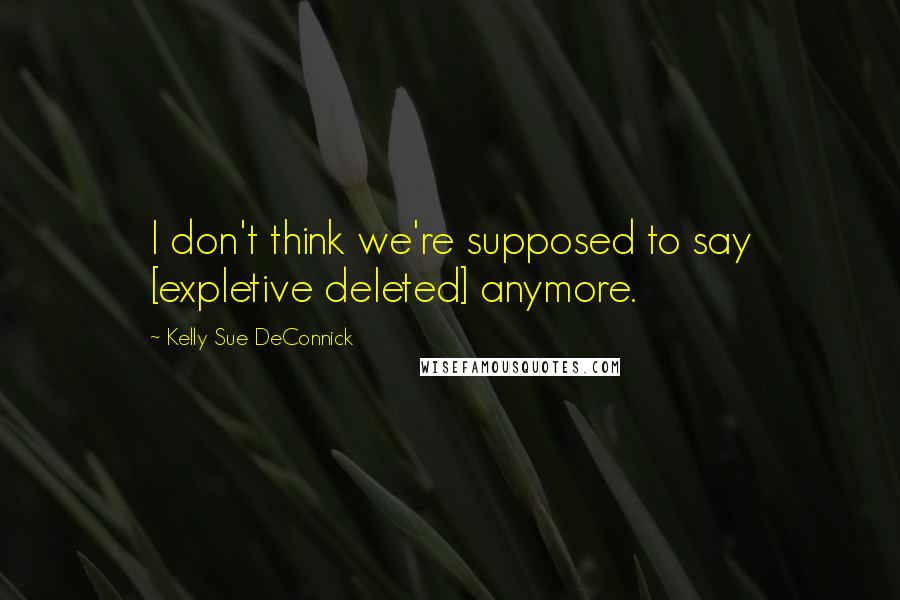 Kelly Sue DeConnick Quotes: I don't think we're supposed to say [expletive deleted] anymore.