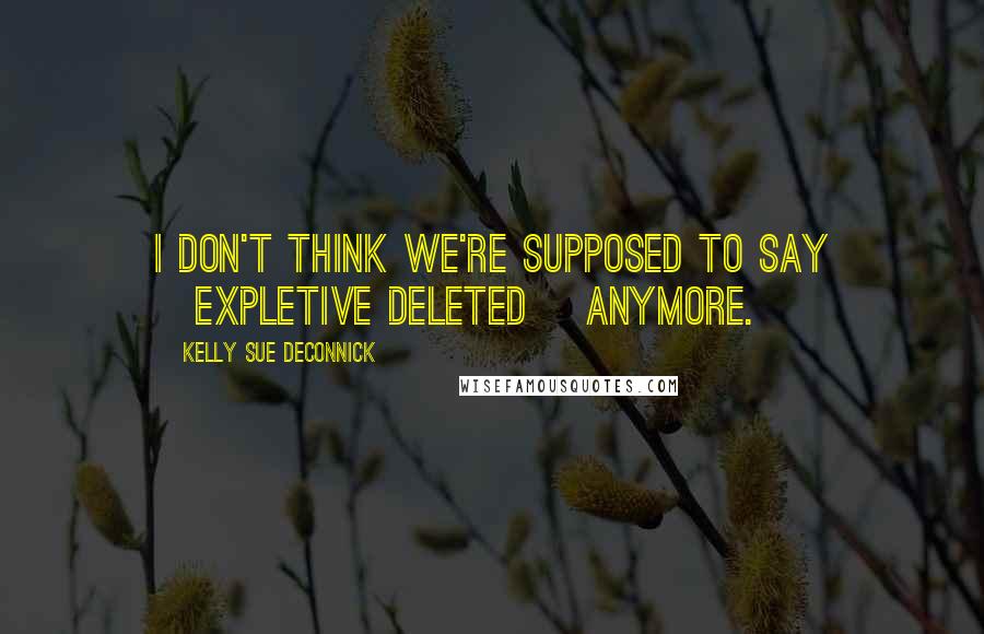 Kelly Sue DeConnick Quotes: I don't think we're supposed to say [expletive deleted] anymore.