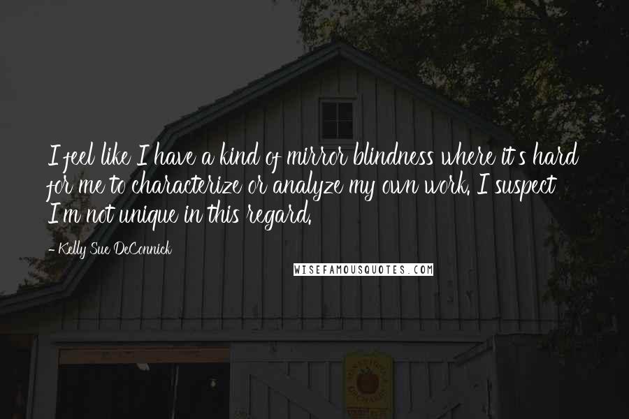 Kelly Sue DeConnick Quotes: I feel like I have a kind of mirror blindness where it's hard for me to characterize or analyze my own work. I suspect I'm not unique in this regard.