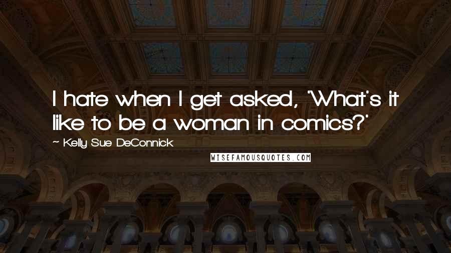 Kelly Sue DeConnick Quotes: I hate when I get asked, 'What's it like to be a woman in comics?'