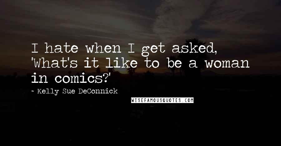 Kelly Sue DeConnick Quotes: I hate when I get asked, 'What's it like to be a woman in comics?'