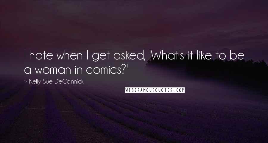 Kelly Sue DeConnick Quotes: I hate when I get asked, 'What's it like to be a woman in comics?'