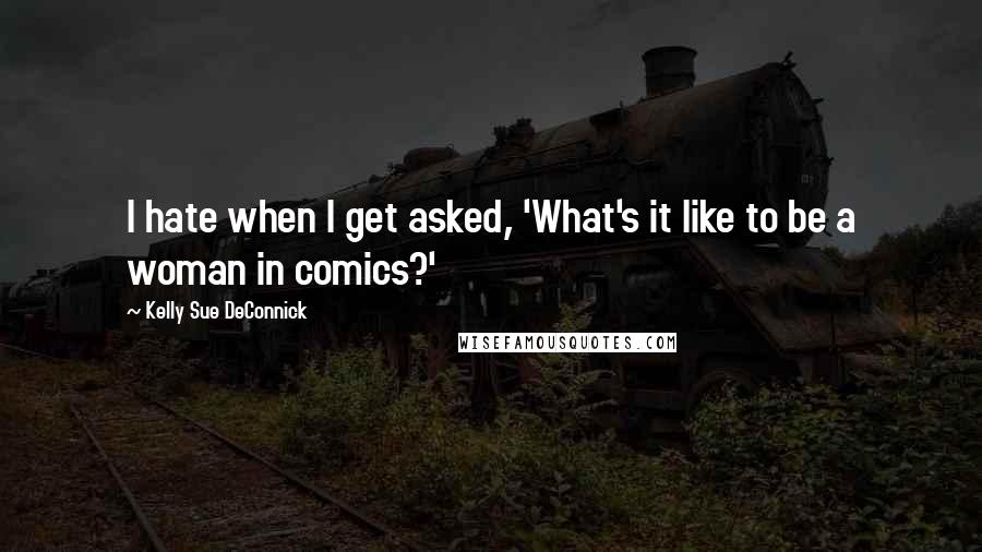 Kelly Sue DeConnick Quotes: I hate when I get asked, 'What's it like to be a woman in comics?'