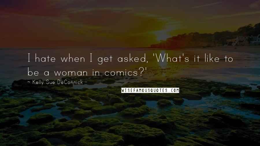 Kelly Sue DeConnick Quotes: I hate when I get asked, 'What's it like to be a woman in comics?'