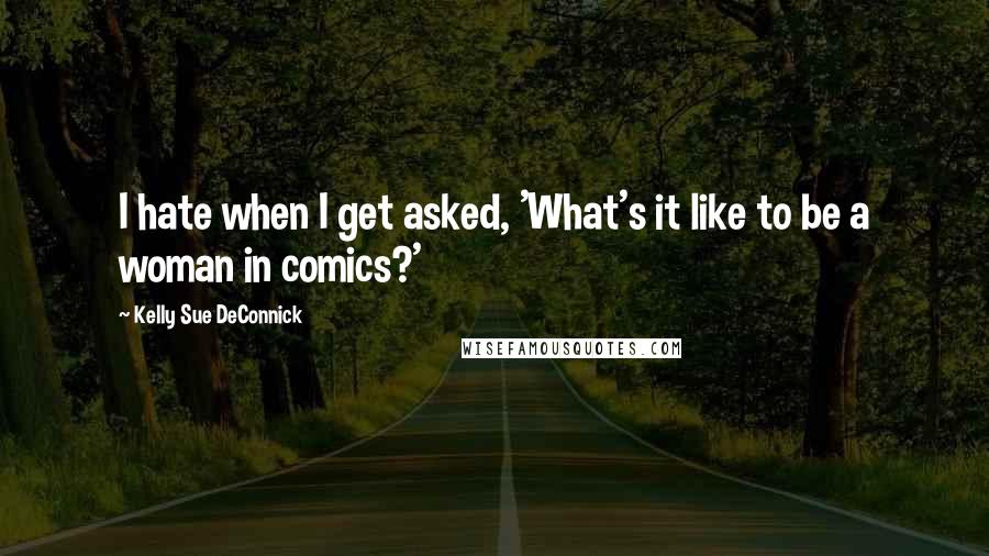 Kelly Sue DeConnick Quotes: I hate when I get asked, 'What's it like to be a woman in comics?'