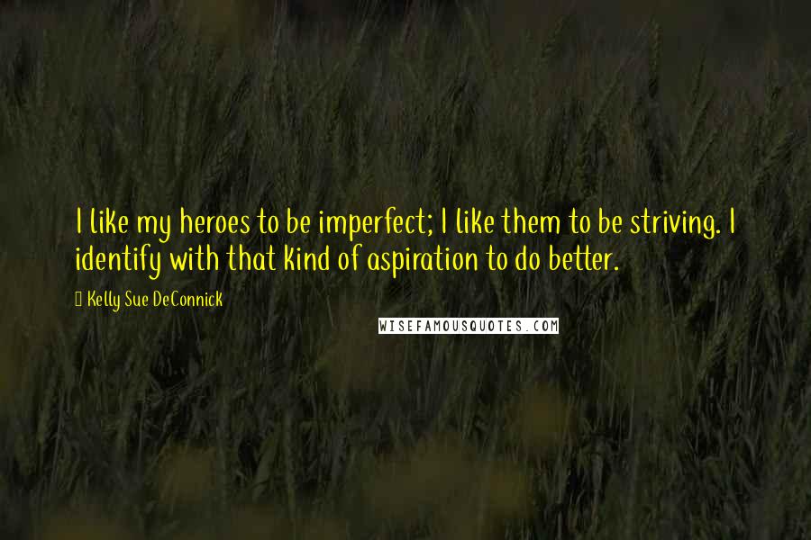 Kelly Sue DeConnick Quotes: I like my heroes to be imperfect; I like them to be striving. I identify with that kind of aspiration to do better.