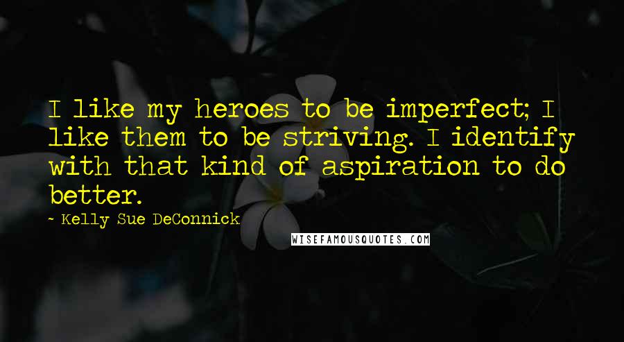 Kelly Sue DeConnick Quotes: I like my heroes to be imperfect; I like them to be striving. I identify with that kind of aspiration to do better.