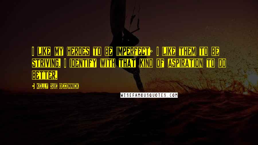 Kelly Sue DeConnick Quotes: I like my heroes to be imperfect; I like them to be striving. I identify with that kind of aspiration to do better.