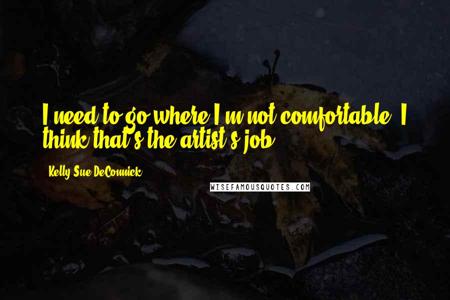 Kelly Sue DeConnick Quotes: I need to go where I'm not comfortable. I think that's the artist's job.