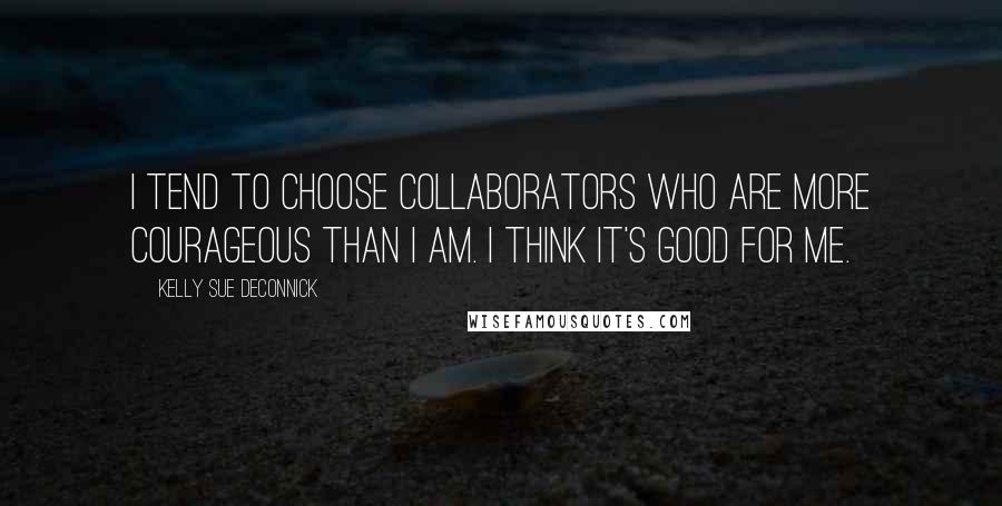 Kelly Sue DeConnick Quotes: I tend to choose collaborators who are more courageous than I am. I think it's good for me.