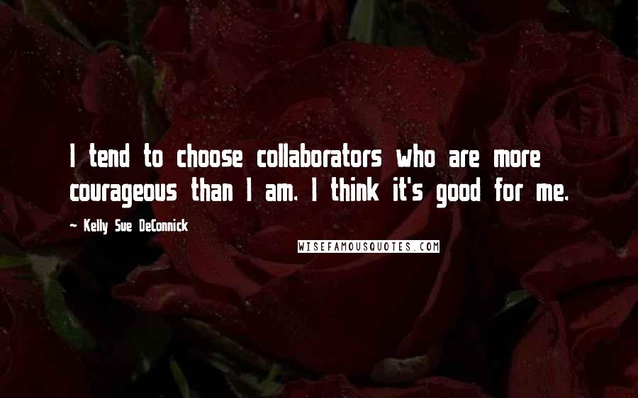 Kelly Sue DeConnick Quotes: I tend to choose collaborators who are more courageous than I am. I think it's good for me.