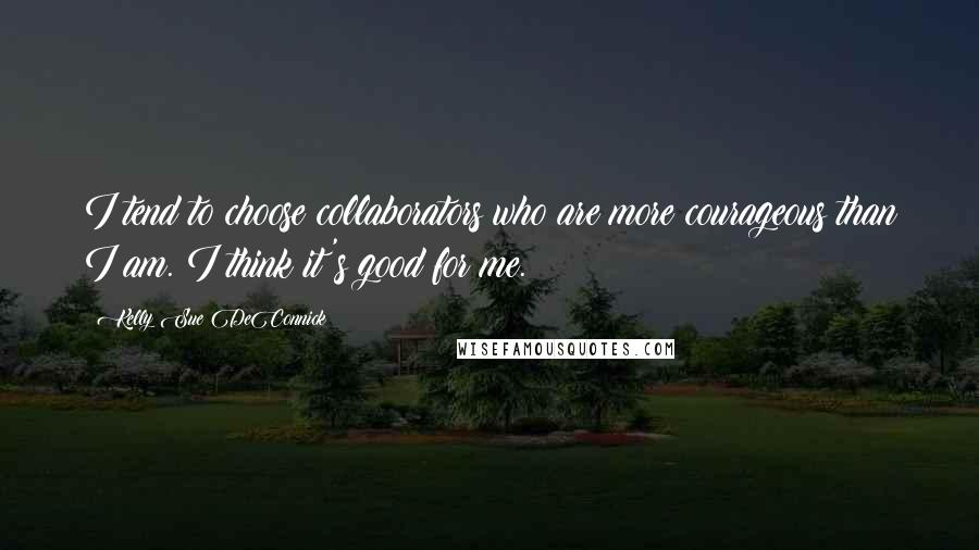 Kelly Sue DeConnick Quotes: I tend to choose collaborators who are more courageous than I am. I think it's good for me.