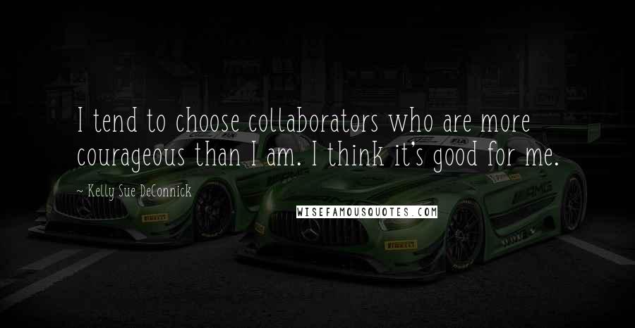 Kelly Sue DeConnick Quotes: I tend to choose collaborators who are more courageous than I am. I think it's good for me.