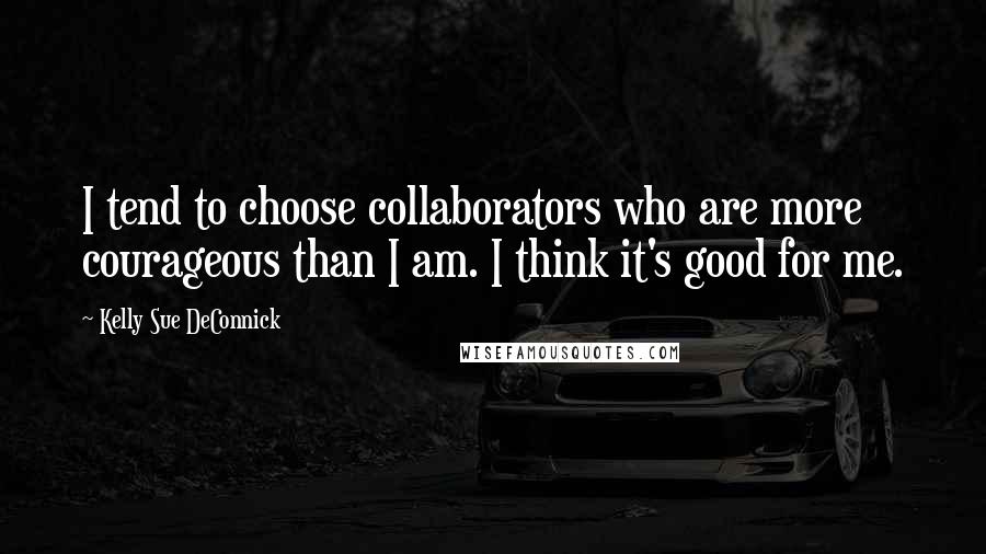 Kelly Sue DeConnick Quotes: I tend to choose collaborators who are more courageous than I am. I think it's good for me.