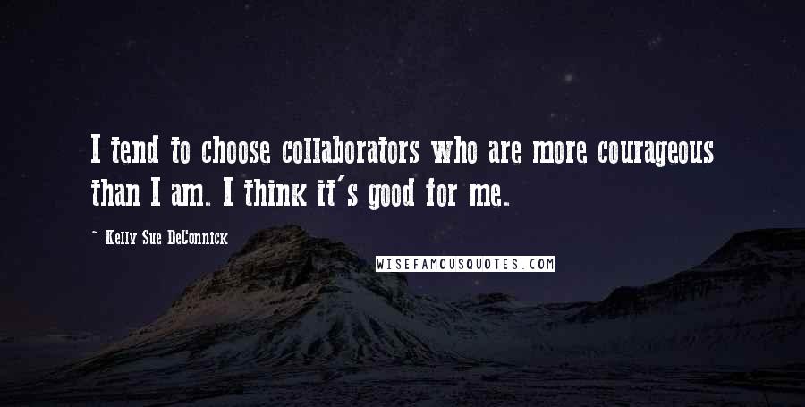 Kelly Sue DeConnick Quotes: I tend to choose collaborators who are more courageous than I am. I think it's good for me.