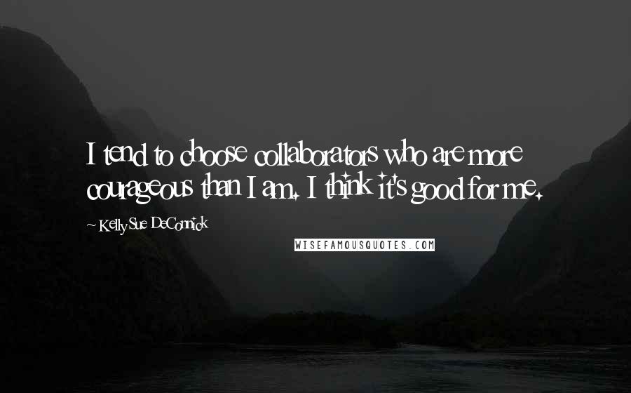 Kelly Sue DeConnick Quotes: I tend to choose collaborators who are more courageous than I am. I think it's good for me.