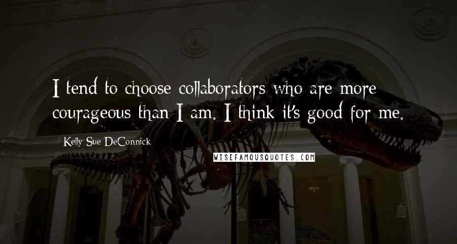 Kelly Sue DeConnick Quotes: I tend to choose collaborators who are more courageous than I am. I think it's good for me.