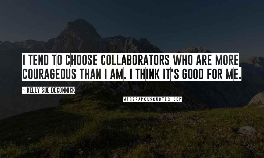 Kelly Sue DeConnick Quotes: I tend to choose collaborators who are more courageous than I am. I think it's good for me.