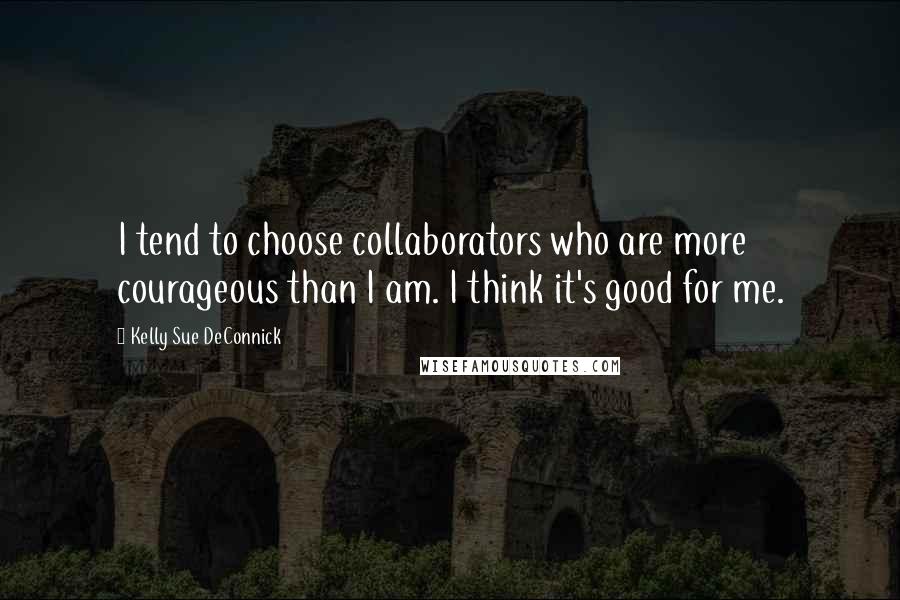 Kelly Sue DeConnick Quotes: I tend to choose collaborators who are more courageous than I am. I think it's good for me.