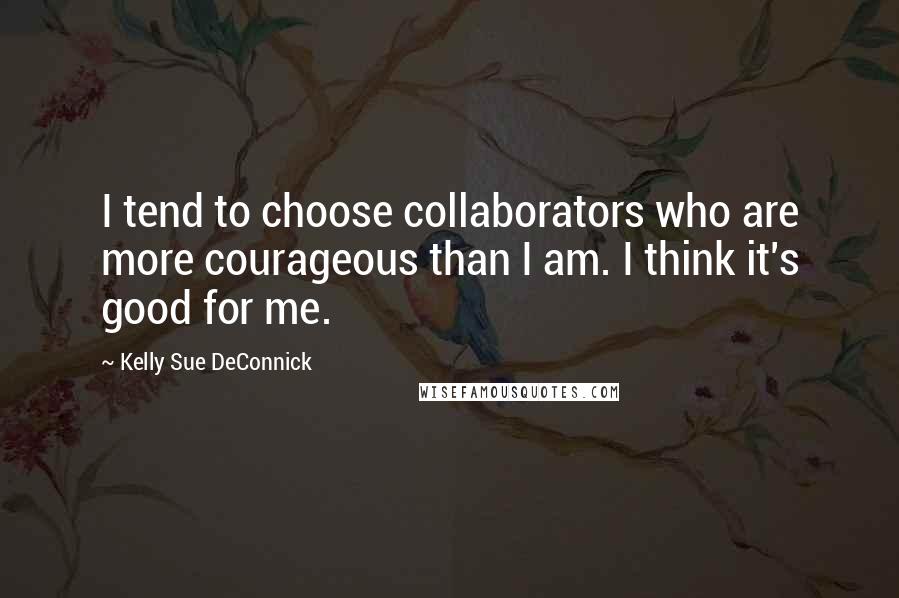 Kelly Sue DeConnick Quotes: I tend to choose collaborators who are more courageous than I am. I think it's good for me.