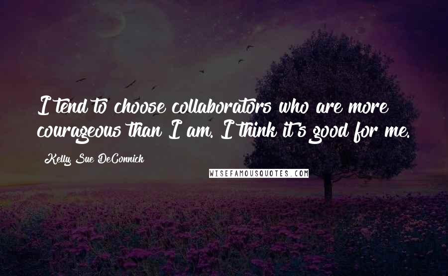 Kelly Sue DeConnick Quotes: I tend to choose collaborators who are more courageous than I am. I think it's good for me.