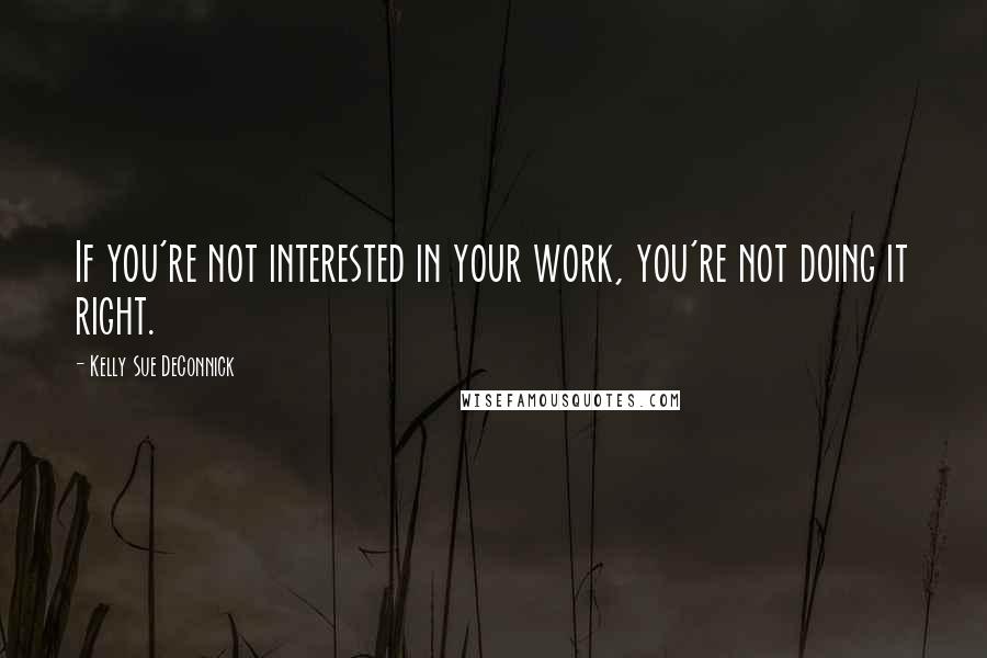 Kelly Sue DeConnick Quotes: If you're not interested in your work, you're not doing it right.