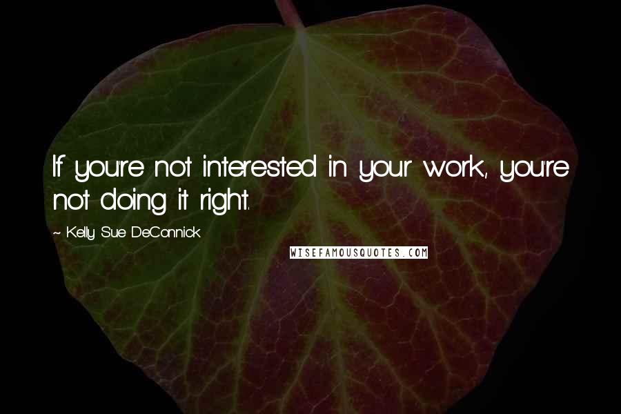 Kelly Sue DeConnick Quotes: If you're not interested in your work, you're not doing it right.