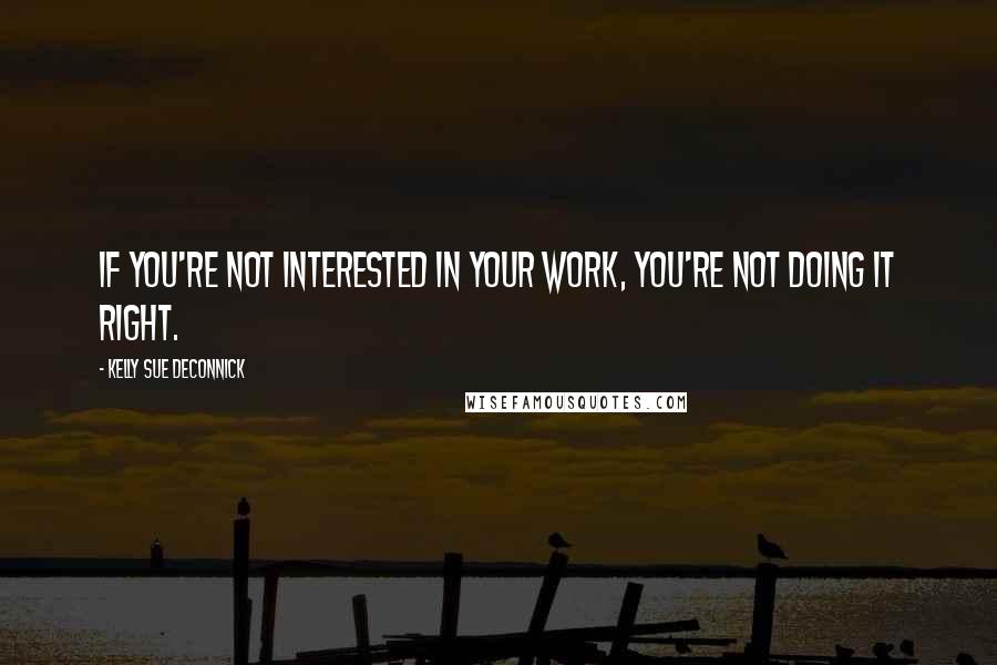 Kelly Sue DeConnick Quotes: If you're not interested in your work, you're not doing it right.