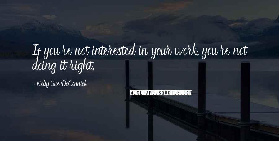 Kelly Sue DeConnick Quotes: If you're not interested in your work, you're not doing it right.