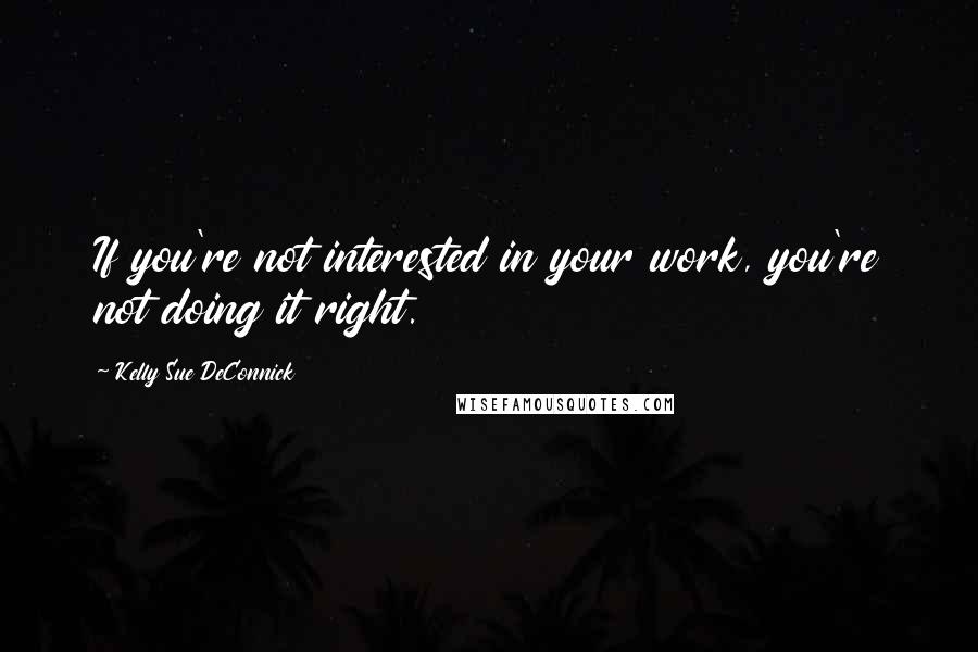 Kelly Sue DeConnick Quotes: If you're not interested in your work, you're not doing it right.