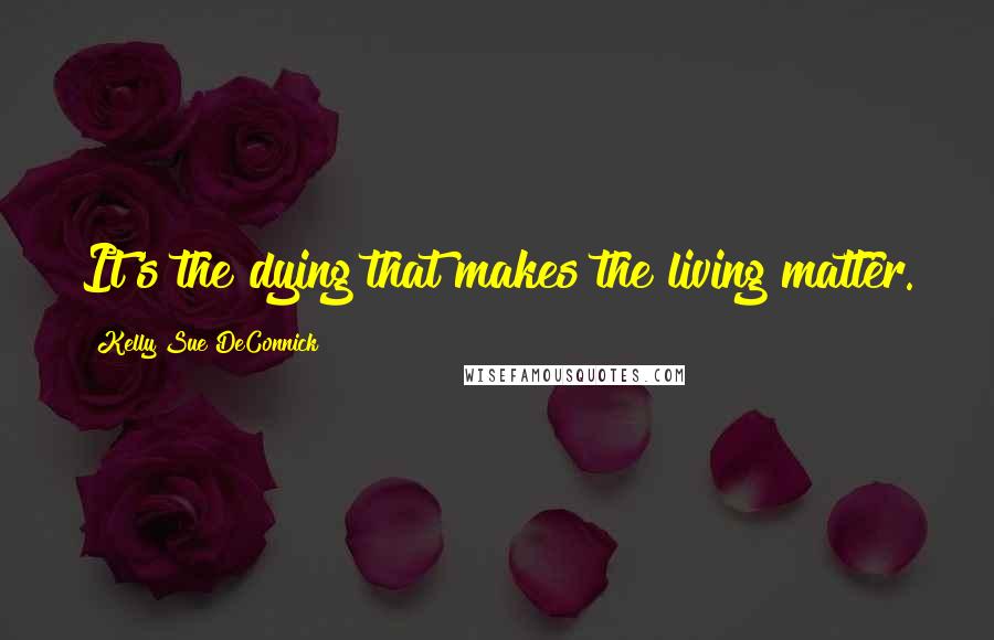 Kelly Sue DeConnick Quotes: It's the dying that makes the living matter.