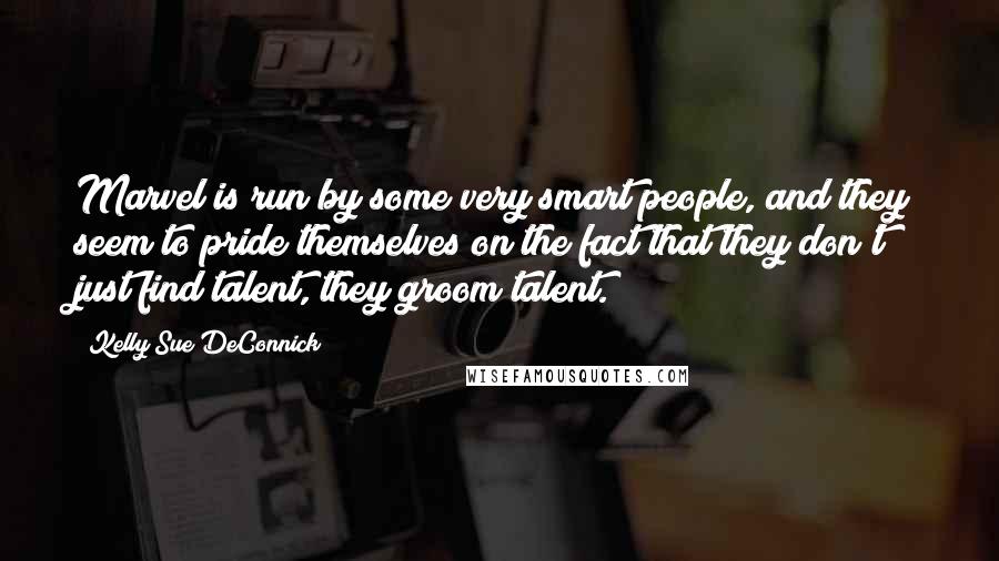 Kelly Sue DeConnick Quotes: Marvel is run by some very smart people, and they seem to pride themselves on the fact that they don't just find talent, they groom talent.