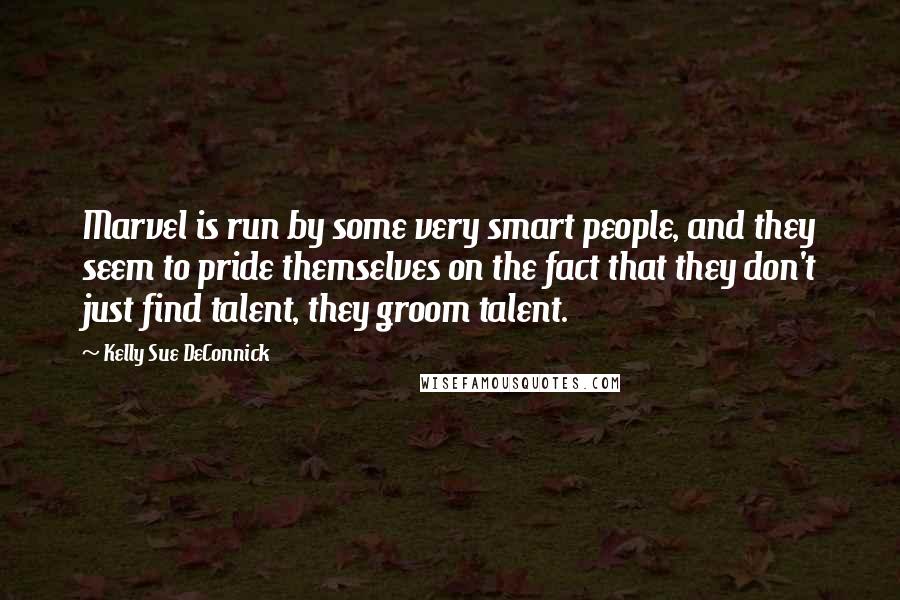 Kelly Sue DeConnick Quotes: Marvel is run by some very smart people, and they seem to pride themselves on the fact that they don't just find talent, they groom talent.