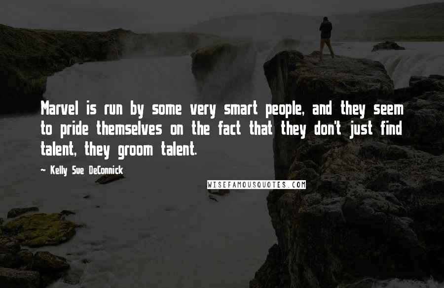 Kelly Sue DeConnick Quotes: Marvel is run by some very smart people, and they seem to pride themselves on the fact that they don't just find talent, they groom talent.