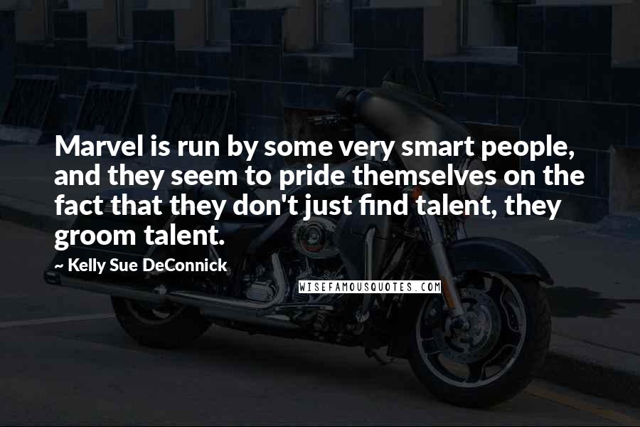 Kelly Sue DeConnick Quotes: Marvel is run by some very smart people, and they seem to pride themselves on the fact that they don't just find talent, they groom talent.