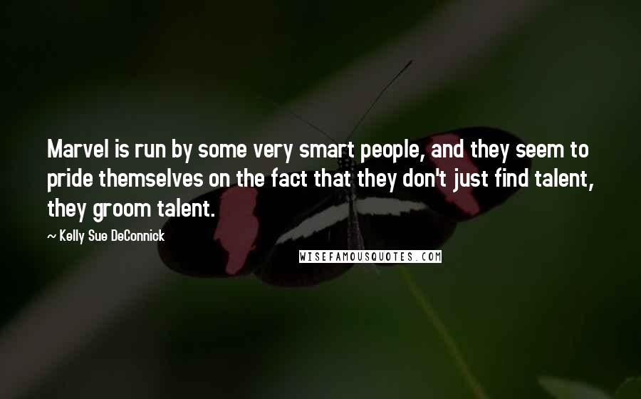 Kelly Sue DeConnick Quotes: Marvel is run by some very smart people, and they seem to pride themselves on the fact that they don't just find talent, they groom talent.