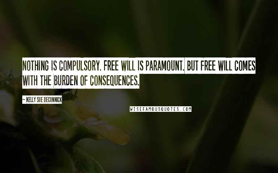 Kelly Sue DeConnick Quotes: Nothing is compulsory. Free will is paramount. But free will comes with the burden of consequences.
