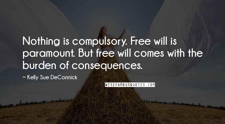 Kelly Sue DeConnick Quotes: Nothing is compulsory. Free will is paramount. But free will comes with the burden of consequences.