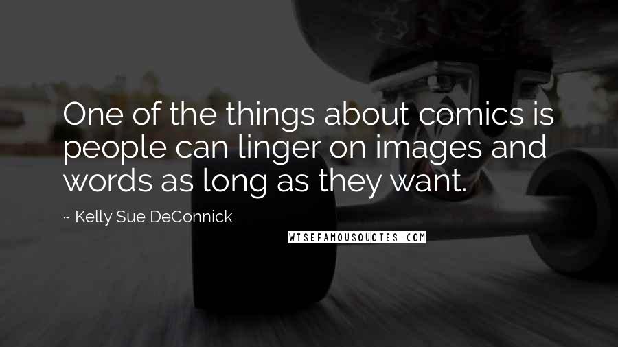 Kelly Sue DeConnick Quotes: One of the things about comics is people can linger on images and words as long as they want.