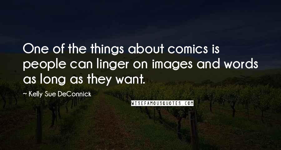 Kelly Sue DeConnick Quotes: One of the things about comics is people can linger on images and words as long as they want.