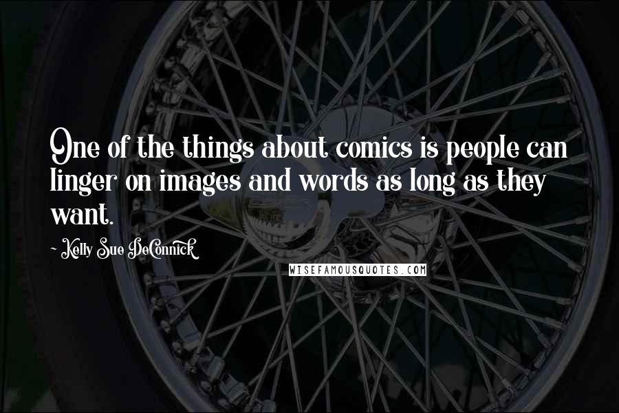 Kelly Sue DeConnick Quotes: One of the things about comics is people can linger on images and words as long as they want.