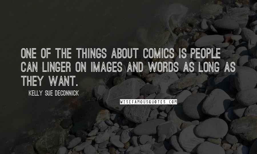 Kelly Sue DeConnick Quotes: One of the things about comics is people can linger on images and words as long as they want.