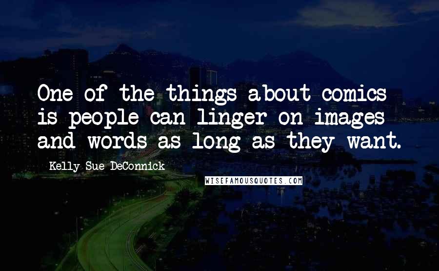 Kelly Sue DeConnick Quotes: One of the things about comics is people can linger on images and words as long as they want.