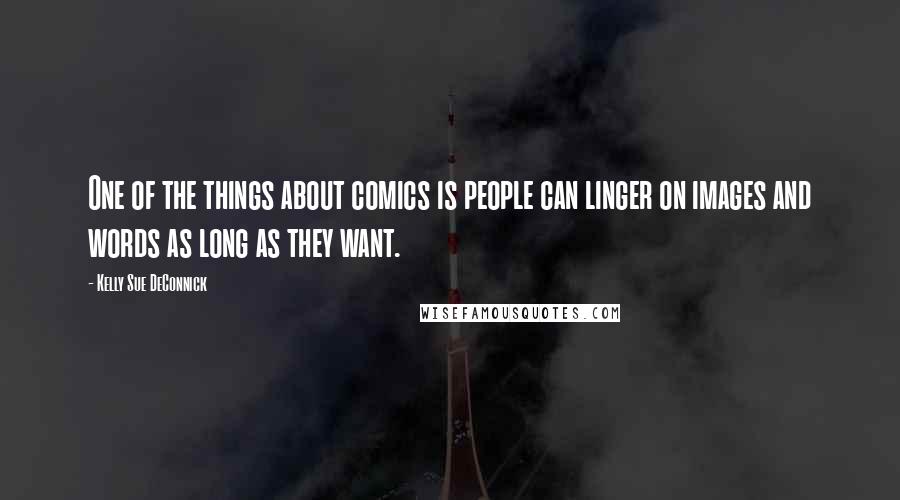 Kelly Sue DeConnick Quotes: One of the things about comics is people can linger on images and words as long as they want.