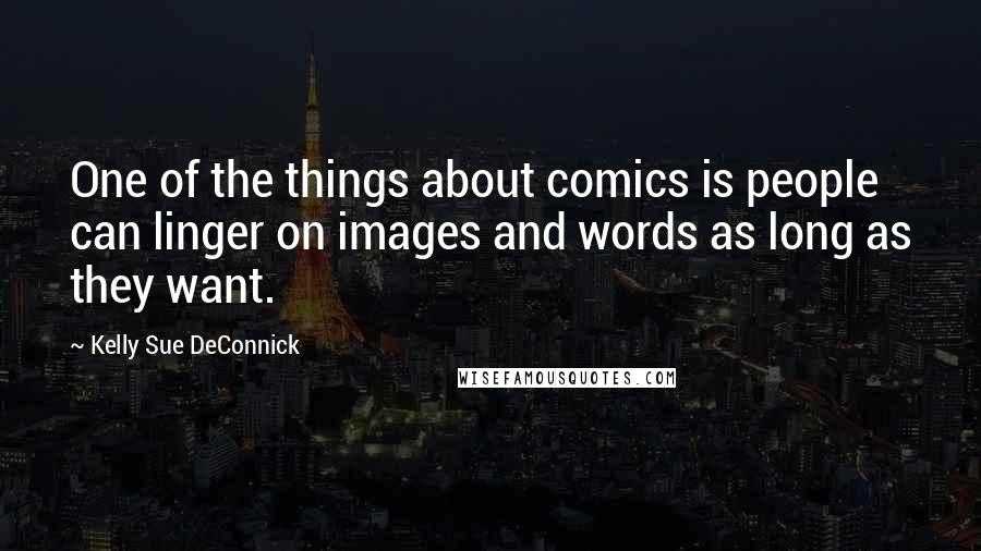 Kelly Sue DeConnick Quotes: One of the things about comics is people can linger on images and words as long as they want.