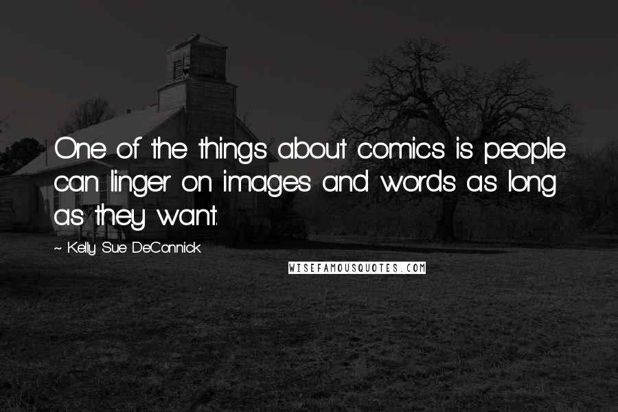 Kelly Sue DeConnick Quotes: One of the things about comics is people can linger on images and words as long as they want.