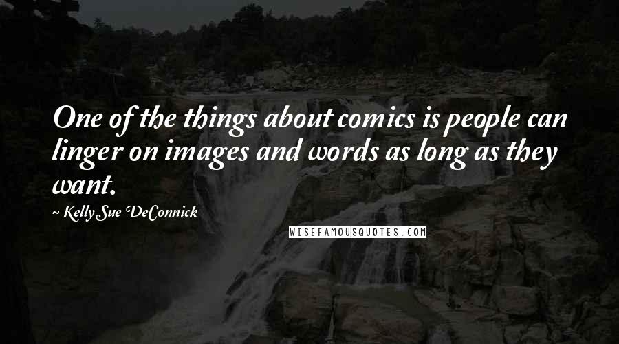 Kelly Sue DeConnick Quotes: One of the things about comics is people can linger on images and words as long as they want.