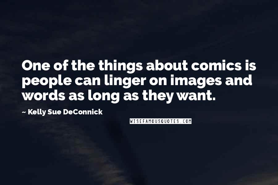 Kelly Sue DeConnick Quotes: One of the things about comics is people can linger on images and words as long as they want.
