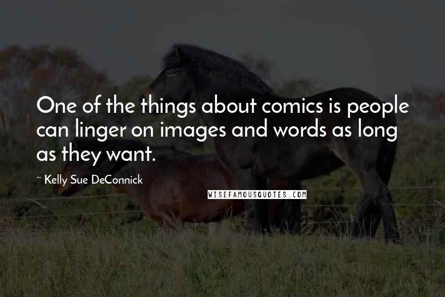 Kelly Sue DeConnick Quotes: One of the things about comics is people can linger on images and words as long as they want.