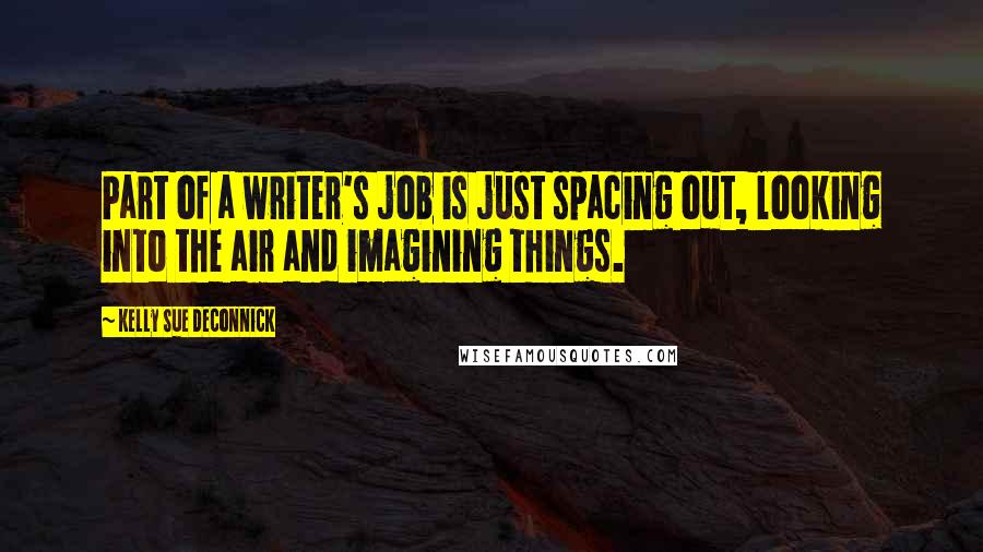 Kelly Sue DeConnick Quotes: Part of a writer's job is just spacing out, looking into the air and imagining things.